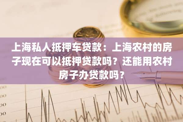 上海私人抵押车贷款:上海农村的房子现在可以抵押贷款吗?还能用农村房子办贷款吗?
